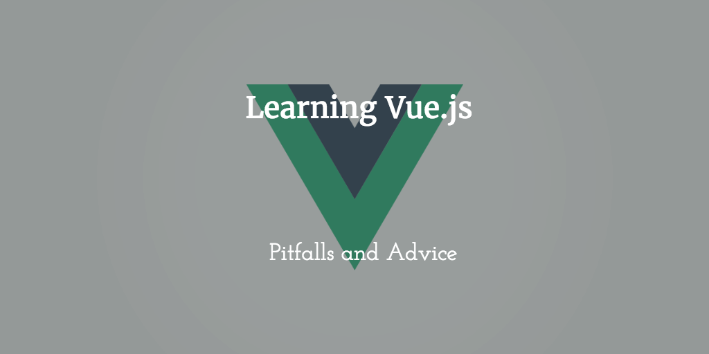 Learning Vue.js: Pitfalls and Advice