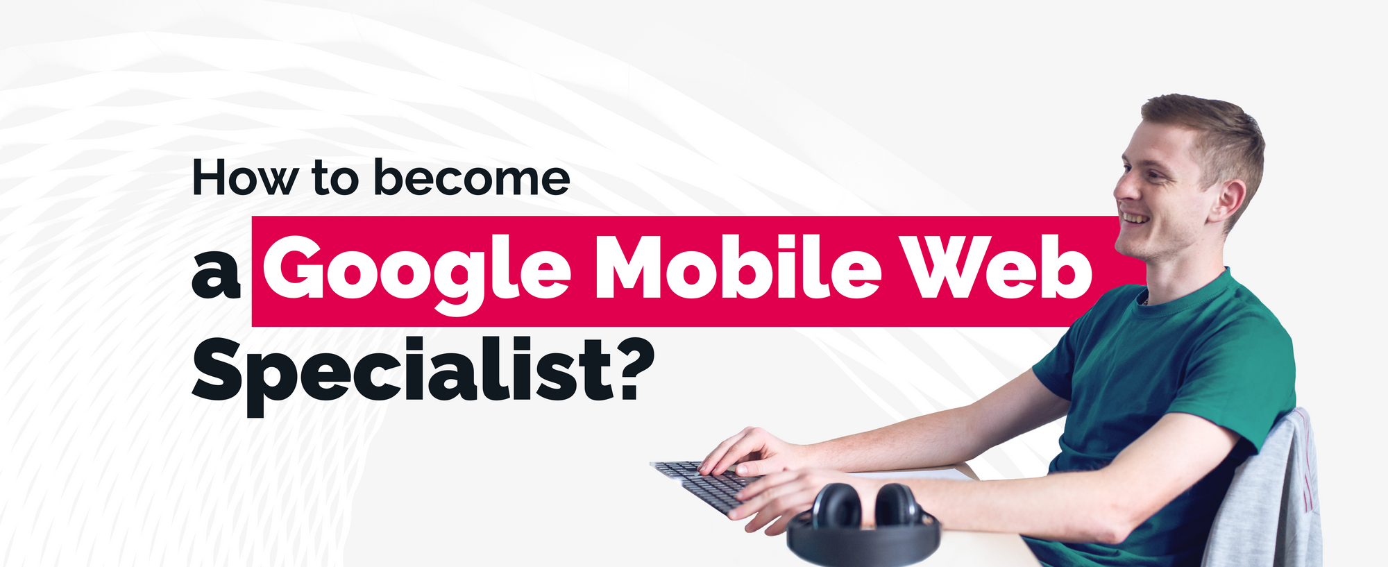 How to become a Google Mobile Web Specialist