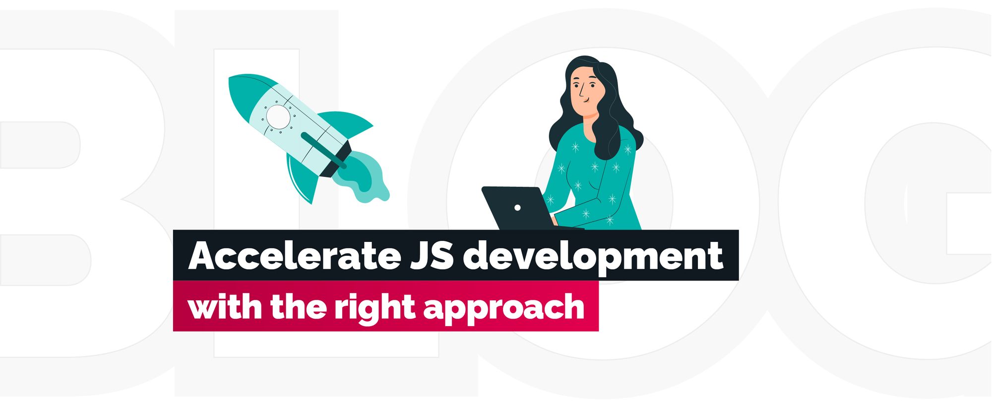 How to accelerate JS development with the right approach: Case Studies